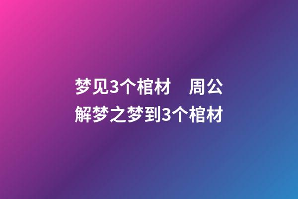 梦见3个棺材　周公解梦之梦到3个棺材